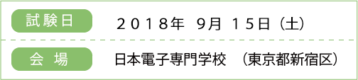 試験日：2018年9月15日（土）
    　場所：日本電子専門学校