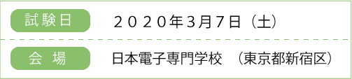 試験日：2020年3月7日（土）
    　場所：日本電子専門学校